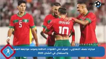 مباراة نصف النهائي.. تعرف على القنوات الناقلة وموعد مواجهة المغرب والسنغال في الشان 2025